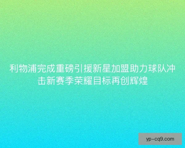 利物浦完成重磅引援新星加盟助力球队冲击新赛季荣耀目标再创辉煌