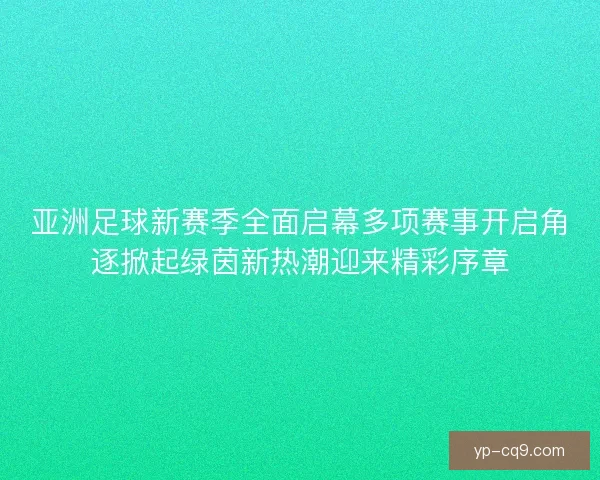 亚洲足球新赛季全面启幕多项赛事开启角逐掀起绿茵新热潮迎来精彩序章